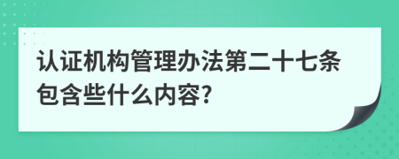 认证机构管理办法第二十七条包含些什么内容?