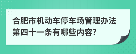 合肥市机动车停车场管理办法第四十一条有哪些内容?