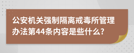 公安机关强制隔离戒毒所管理办法第44条内容是些什么?