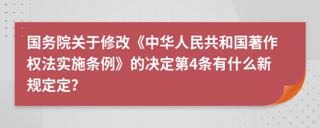 国务院关于修改《中华人民共和国著作权法实施条例》的决定第4条有什么新规定定？