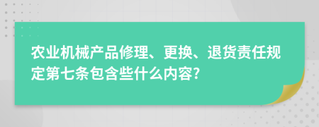 农业机械产品修理、更换、退货责任规定第七条包含些什么内容?