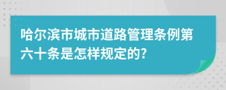 哈尔滨市城市道路管理条例第六十条是怎样规定的?