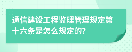 通信建设工程监理管理规定第十六条是怎么规定的?