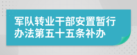 军队转业干部安置暂行办法第五十五条补办