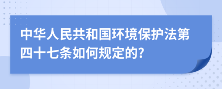 中华人民共和国环境保护法第四十七条如何规定的?