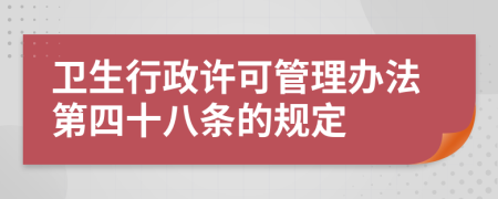 卫生行政许可管理办法第四十八条的规定