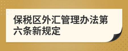 保税区外汇管理办法第六条新规定