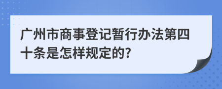 广州市商事登记暂行办法第四十条是怎样规定的?