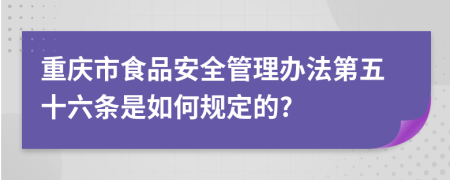 重庆市食品安全管理办法第五十六条是如何规定的?