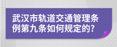 武汉市轨道交通管理条例第九条如何规定的?