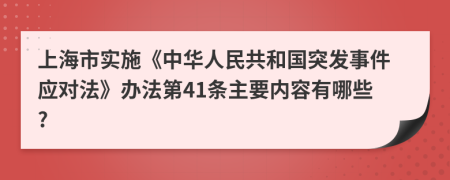 上海市实施《中华人民共和国突发事件应对法》办法第41条主要内容有哪些?