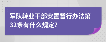 军队转业干部安置暂行办法第32条有什么规定?