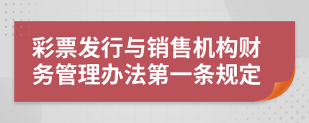 彩票发行与销售机构财务管理办法第一条规定