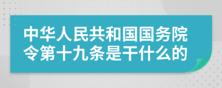 中华人民共和国国务院令第十九条是干什么的