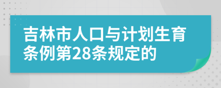 吉林市人口与计划生育条例第28条规定的