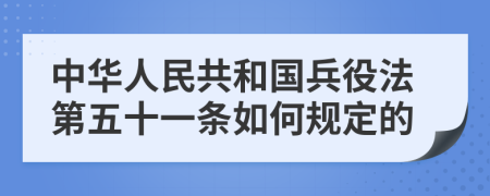 中华人民共和国兵役法第五十一条如何规定的