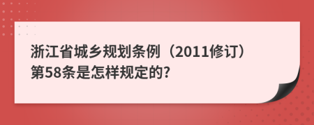 浙江省城乡规划条例（2011修订）第58条是怎样规定的?