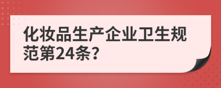 化妆品生产企业卫生规范第24条？