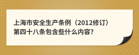 上海市安全生产条例（2012修订）第四十八条包含些什么内容?