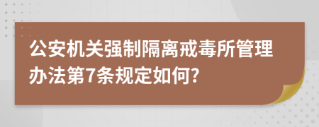 公安机关强制隔离戒毒所管理办法第7条规定如何?