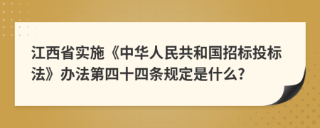 江西省实施《中华人民共和国招标投标法》办法第四十四条规定是什么?