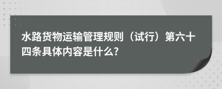 水路货物运输管理规则（试行）第六十四条具体内容是什么?