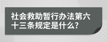 社会救助暂行办法第六十三条规定是什么?