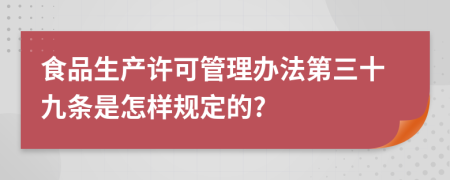 食品生产许可管理办法第三十九条是怎样规定的?