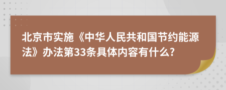 北京市实施《中华人民共和国节约能源法》办法第33条具体内容有什么?