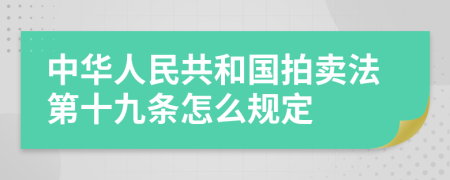 中华人民共和国拍卖法第十九条怎么规定