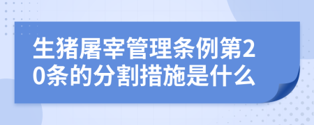 生猪屠宰管理条例第20条的分割措施是什么