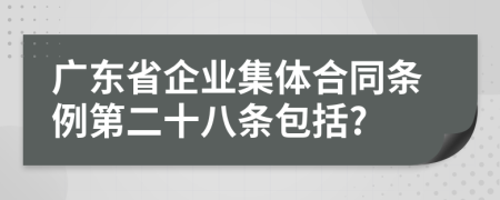 广东省企业集体合同条例第二十八条包括?