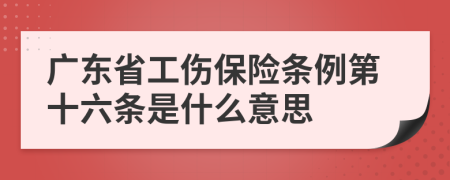 广东省工伤保险条例第十六条是什么意思
