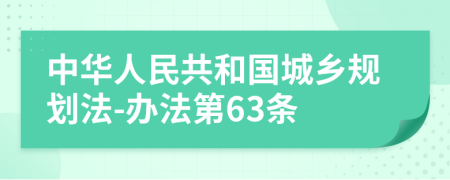 中华人民共和国城乡规划法-办法第63条