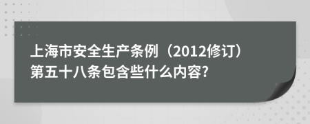 上海市安全生产条例（2012修订）第五十八条包含些什么内容?