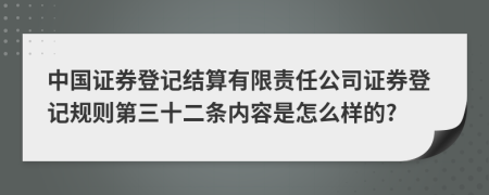 中国证券登记结算有限责任公司证券登记规则第三十二条内容是怎么样的?