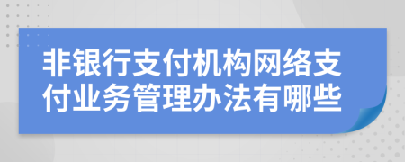 非银行支付机构网络支付业务管理办法有哪些