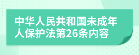 中华人民共和国未成年人保护法第26条内容