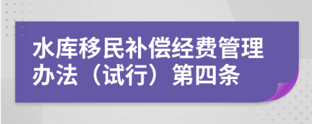 水库移民补偿经费管理办法（试行）第四条