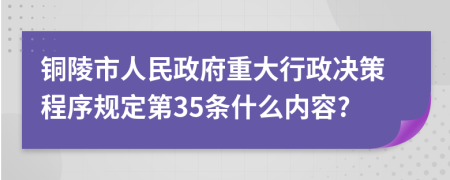 铜陵市人民政府重大行政决策程序规定第35条什么内容?