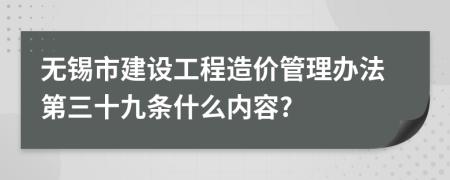 无锡市建设工程造价管理办法第三十九条什么内容?