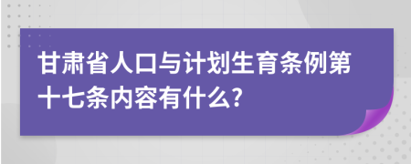 甘肃省人口与计划生育条例第十七条内容有什么?