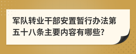 军队转业干部安置暂行办法第五十八条主要内容有哪些?