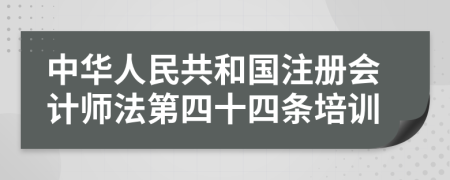 中华人民共和国注册会计师法第四十四条培训