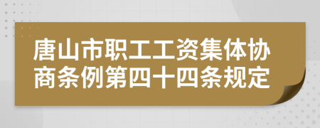 唐山市职工工资集体协商条例第四十四条规定