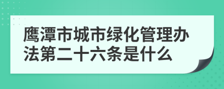 鹰潭市城市绿化管理办法第二十六条是什么