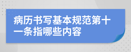 病历书写基本规范第十一条指哪些内容