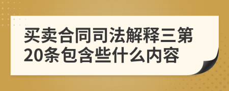 买卖合同司法解释三第20条包含些什么内容