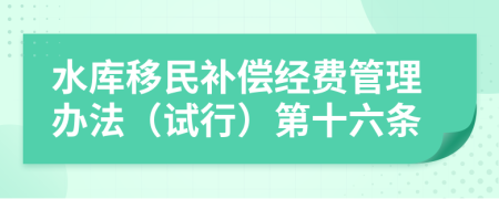 水库移民补偿经费管理办法（试行）第十六条