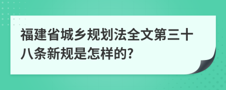 福建省城乡规划法全文第三十八条新规是怎样的?